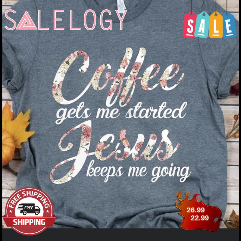 Coffee gets me startef jesus keep me going color shirt