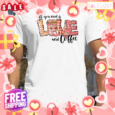 All You Need Is Love And Coffee Valentine Day Shirt