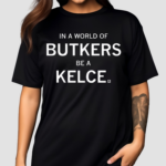 In A World Of Butkers Be A Kelce Shirt