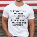 Support The Country You Live In Or Live In The Country You Support Funny Shirt