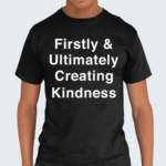 Firstly And Ultimately Creating Kindness Shirt