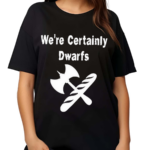 We’re Certainly Dwarfs Shirt