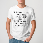 Support The Country You Live In Or Live In The Country You Support Shirt