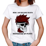 Gambit Now I Am Become Death Destroyer Of Pussy Shirt