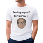 Saving Myself For Danny Shirt