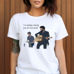 I’m Always Seeing You Do Cool Stuff Shirt