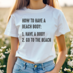 How to Have A Beach Body Have A Body And Go To The Beach Shirt