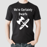 We Are Certainly Dwarfs Shirt