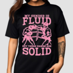 My Gender Is Fluid But These Hands Are Solid Shirt