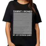 Damnit I Ironed My Joy Division Shirt