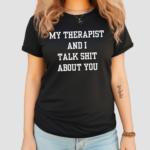 My Therapist And I Talk Shit About You Shirt