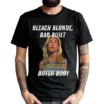 Bleach Blonde Bad Built Butch Body Shirt