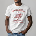 Born To Be Horizontal Forced To Be Vertical Shirt