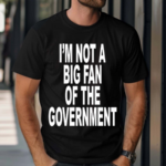 Im Not A Big Fan Of The Government 2024 Shirt