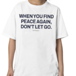 Ourseasns When You Find Peace Again Don’t Let You Shirt