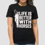 Horse Life Is Better With Horses Shirt