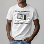 We Are All Hamsters In Gods Mirowave Shirt