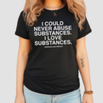 I Could Never Abuse Substances I Love Substances Assholes Live Forever Shirt