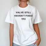 Valve Still Havent Fixed Tf2 Shirt