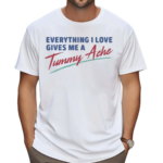 Everything I Love Gives Me A Tummy Ache Shirt