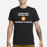 Bitcoin Is Money For Smart People You Wouldn’t Be Interested Shirt