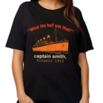 What The Hell Was That Captain Smith Titanic 1912 Shirt