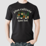 Plus Cultivee Que Toi Shirt