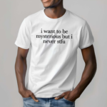 I Want To Be Mysterious But I Never Stfu Shirt