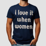 I Love It When Women Shirt