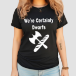 We’re Certainly Dwarfs Shirt