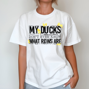 My Ducks Dont Even Know What Rows Are Shirt