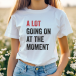 A Lot Going On At The Moment Shirt