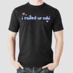 I Railed Ur Oshi Shirt