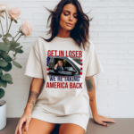 Get In Loser We are Taking America Back Shirt