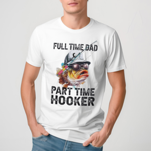 Fishing Full Time Dad Part Time Hooker Shirt