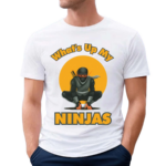 Whats Up My Ninjas Shirt