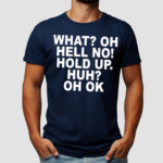 What Oh Hell No Hold Up Huh Oh Ok Shirt