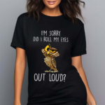 I’m Sorry Did I Roll My Eyes Out Loud Funny Owl Lover Shirt