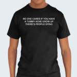 No One Cares If You Have A Tummy Ache Grow Up Theres People Dying 2024 Shirt