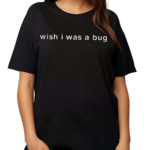 Wish I Was A Bug 2024 Shirt