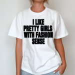 I Like Pretty Girls With Fashion Sense Shirt