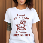 I May Not Be A Star But I Sure Am Burning Out Raccoon Shirt