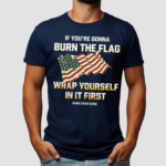 America Flag Tom Macdonald If You’re Gonna Burn The Flag Wrap Yourself In It First Shirt