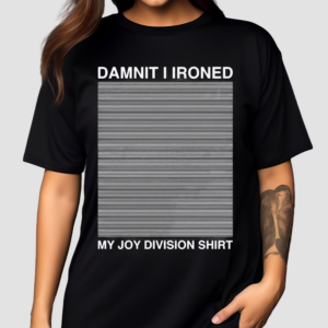 Damnit I Ironed My Joy Division Shirt