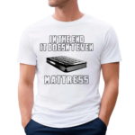 In The End It Doesn’t Even Mattress Shirt