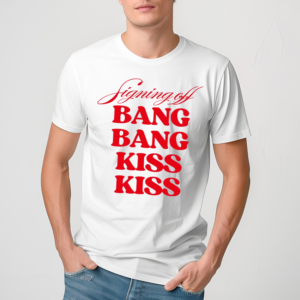 Vibe2k Signing Off Bang Bang Kiss Kiss Shirt