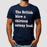 The British Blew a Thirteen Colony Lead Edition London Series Shirt