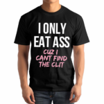 I Only Eat Ass Cuz I Cant Find The Clit Shirt