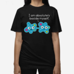 I Am Absolutely Beside Myself Shirt