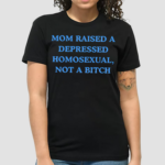Mom Raised A Depressed Homosexual Not A Bitch Shirt